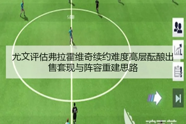 尤文评估弗拉霍维奇续约难度高层酝酿出售套现与阵容重建思路